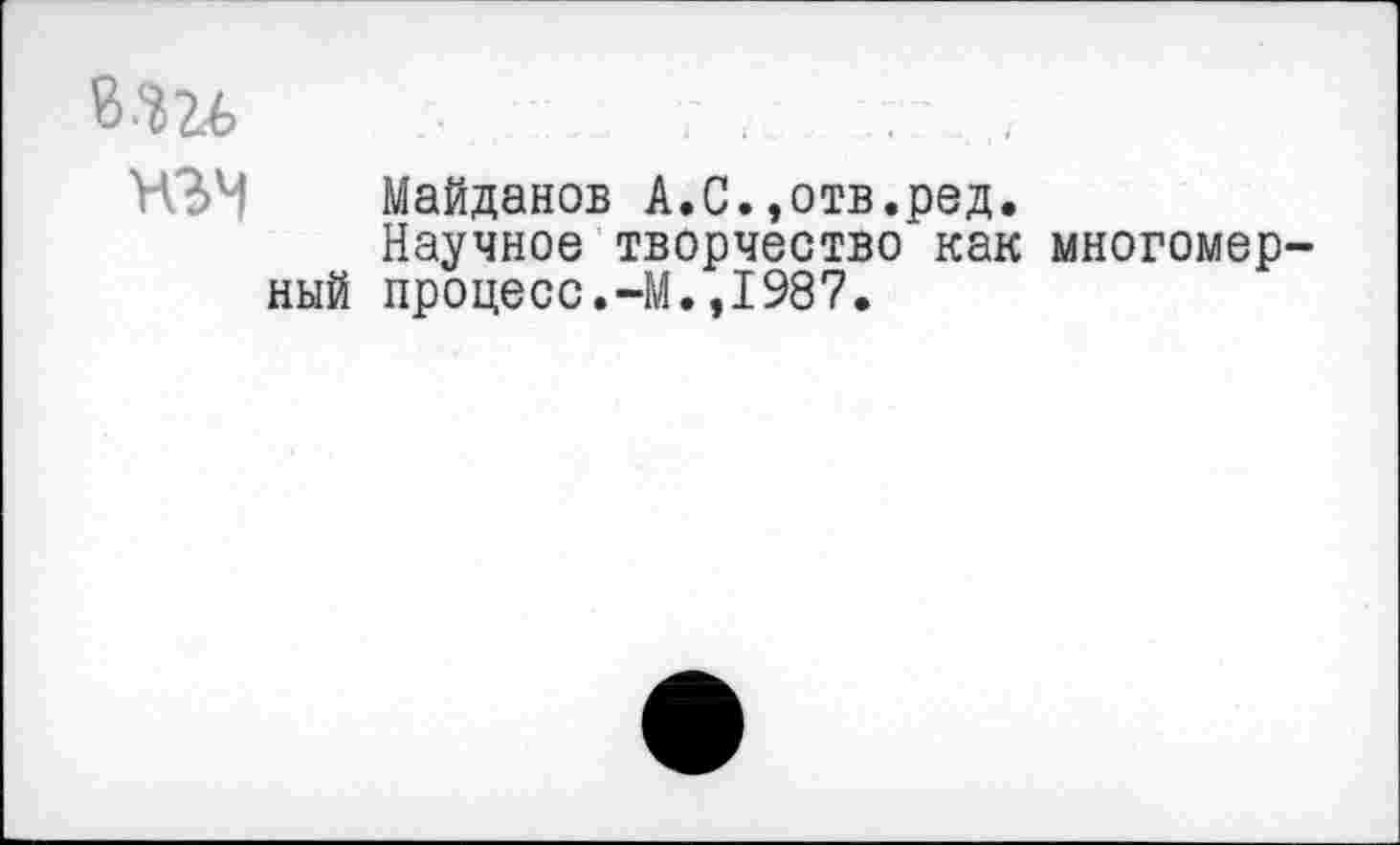 ﻿ЪЪЪЬ	....
нзм Майданов А.С.,отв.ред.
Научное творчество как многомерный процесс.-М.,1987.